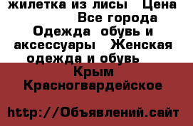 жилетка из лисы › Цена ­ 3 700 - Все города Одежда, обувь и аксессуары » Женская одежда и обувь   . Крым,Красногвардейское